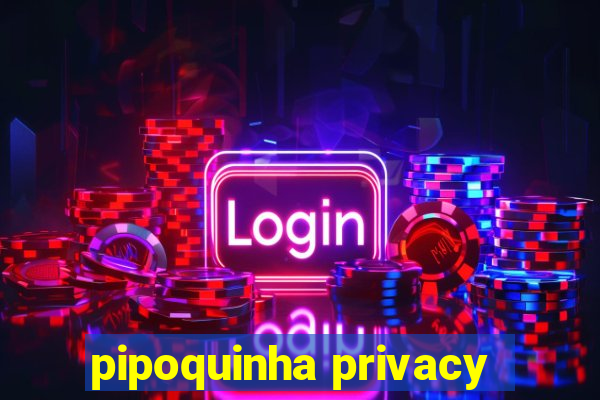 pipoquinha privacy